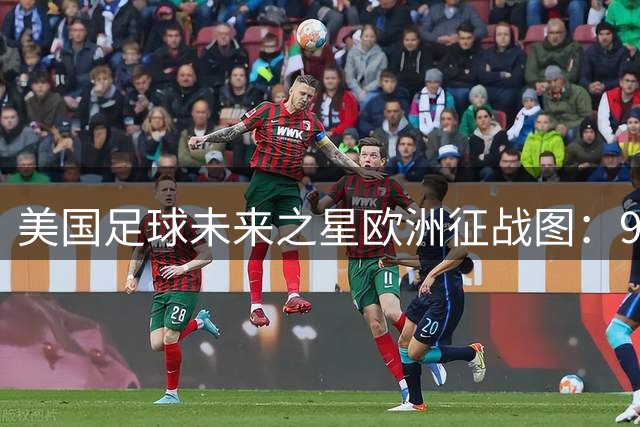 美国足球未来之星欧洲征战图：9大国脚散落五大联赛效力版图